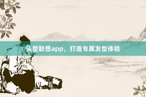 头型联想app，打造专属发型体验