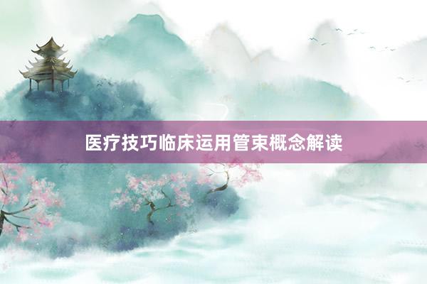 医疗技巧临床运用管束概念解读